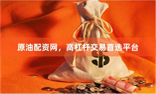 原油配资网，高杠杆交易首选平台