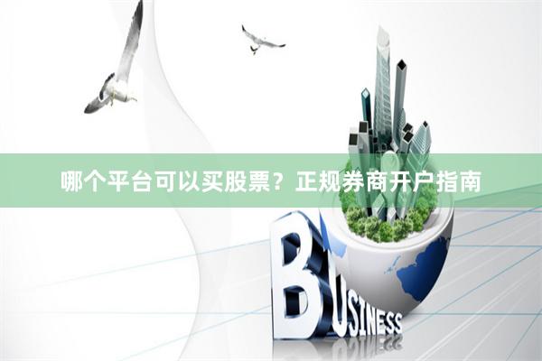 哪个平台可以买股票？正规券商开户指南