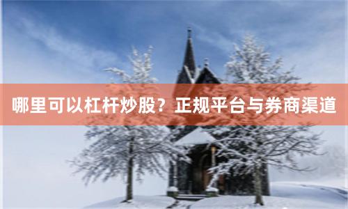 哪里可以杠杆炒股？正规平台与券商渠道