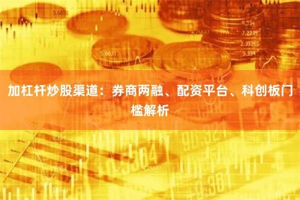 加杠杆炒股渠道：券商两融、配资平台、科创板门槛解析